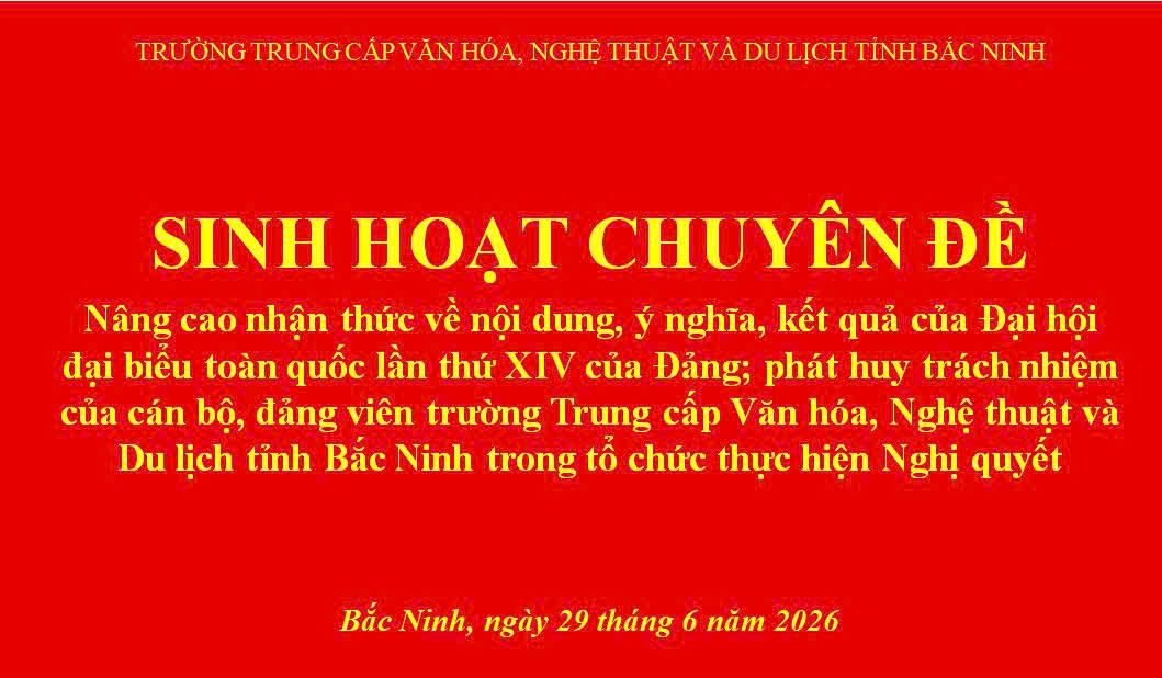 Hội nghị sinh hoạt chuyên đề “Nâng cao nhận thức về nội dung, ý nghĩa, kết quả của Đại hội đại biểu toàn quốc lần thứ XIV của Đảng; phát huy trách nhiệm của cán bộ, đảng viên Trường Trung cấp Văn hóa, Nghệ thuật và Du lịch tỉnh Bắc Ninh trong tổ chức thực